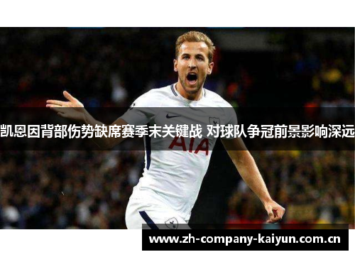 凯恩因背部伤势缺席赛季末关键战 对球队争冠前景影响深远 凯恩因背部伤势缺席赛季末关键战 对球队争冠前景影响深远