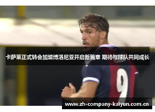 卡萨莱正式转会加盟博洛尼亚开启新篇章 期待与球队共同成长 卡萨莱正式转会加盟博洛尼亚开启新篇章 期待与球队共同成长