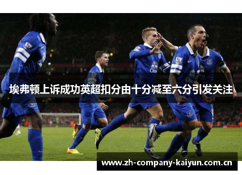 埃弗顿上诉成功英超扣分由十分减至六分引发关注