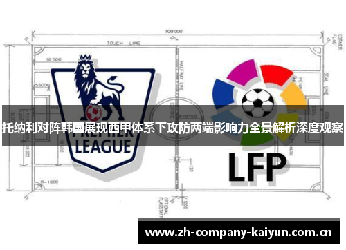 托纳利对阵韩国展现西甲体系下攻防两端影响力全景解析深度观察 托纳利对阵韩国展现西甲体系下攻防两端影响力全景解析深度观察