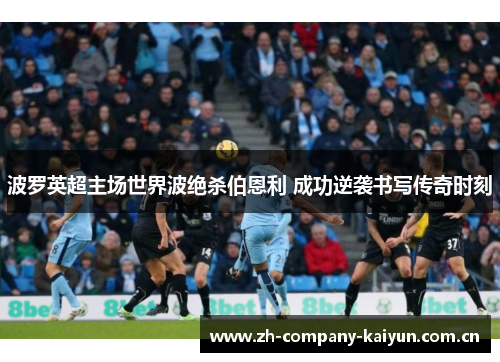 波罗英超主场世界波绝杀伯恩利 成功逆袭书写传奇时刻 波罗英超主场世界波绝杀伯恩利 成功逆袭书写传奇时刻