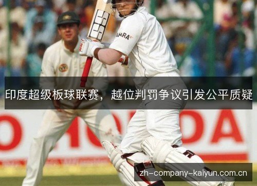 印度超级板球联赛,越位判罚争议引发公平质疑 印度超级板球联赛,越位判罚争议引发公平质疑
